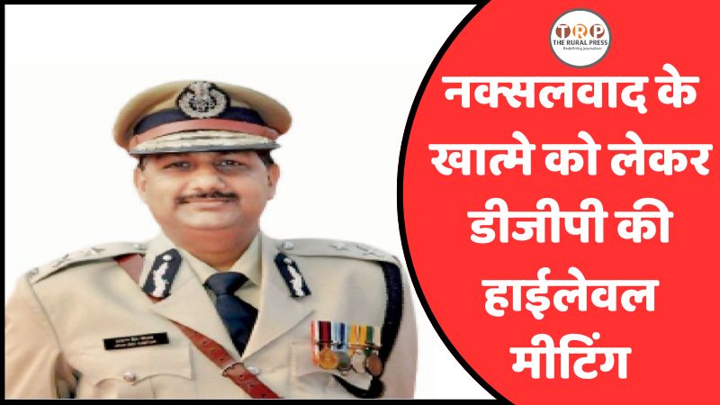 दंतेवाड़ा में डीजीपी की हाईलेवल मीटिंग, बस्तर के सभी SP और CRPF के बड़े अधिकारी भी मौजूद, नक्सलवाद के खात्मे की रणनीति पर हो रहा मंथन