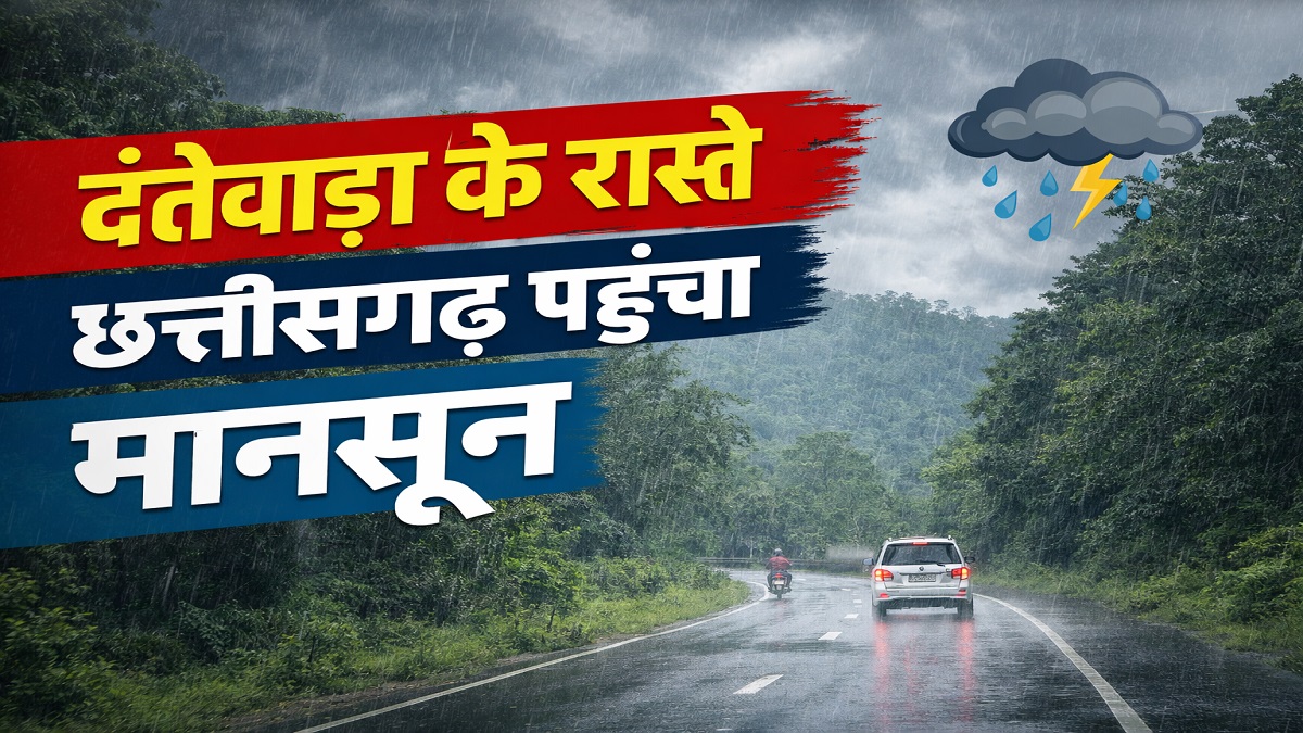 दंतेवाड़ा के रास्ते छत्तीसगढ़ पहुंचा मानसून, मौसम विभाग का नया अलर्ट