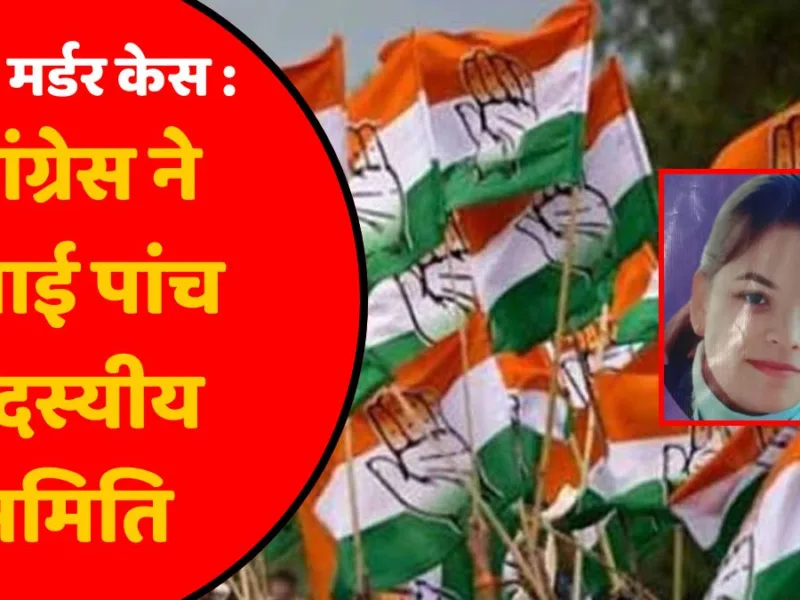 सक्ती मर्डर केस : कांग्रेस ने बनाई पांच सदस्यीय समिति, इन्हें मिली संयोजक की जिम्मेदारी…