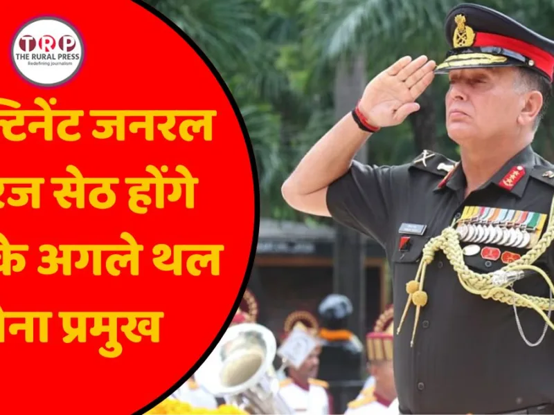 लेफ्टिनेंट जनरल धीरज सेठ होंगे देश के अगले थल सेना प्रमुख, 30 जून को संभालेंगे कमान…