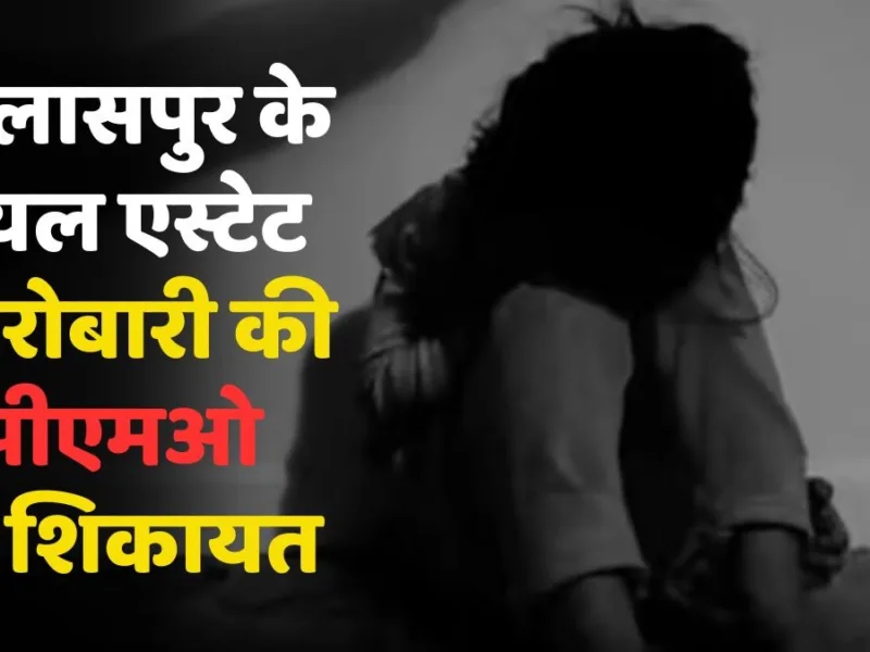 Bilaspur: रियल एस्टेट कारोबारी पर रेप का आरोप, पीएमओ तक पहुंची शिकायत, FIR दर्ज