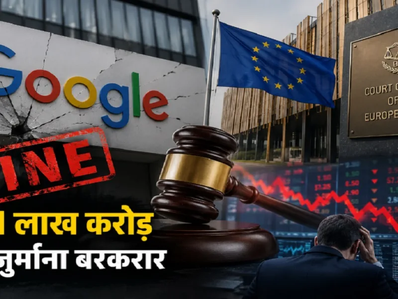 गूगल को लगा तगड़ा झटका: यूरोप की सर्वोच्च अदालत ने बरकरार रखा 4.1 लाख करोड़ का जुर्माना, बाजार में दबदबा बनाने का था आरोप