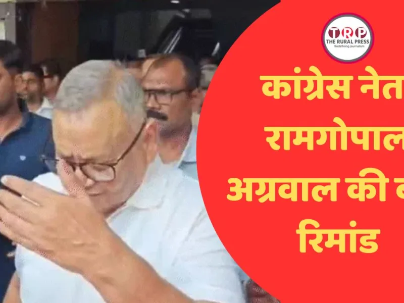 CG News : कांग्रेस नेता रामगोपाल अग्रवाल की बढ़ी रिमांड