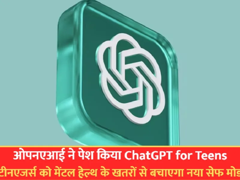 ओपनएआई ने पेश किया ChatGPT for Teens: टीनएजर्स को मेंटल हेल्थ के खतरों से बचाएगा नया सेफ मोड