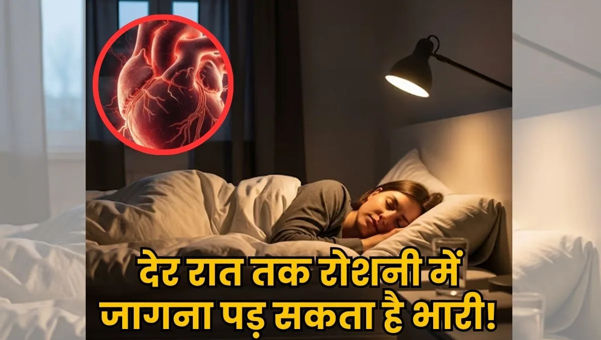 रिसर्च में हैरान करने वाला खुलासा! देर रात तक रोशनी में जागना पड़ सकता है भारी! दिल पर पड़ता है ये असर