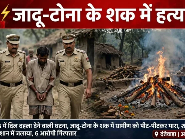 Dantewada: जादू-टोना के शक में पीट-पीटकर मार डाला ग्रामीण को, फिर सबूत मिटाने किया ये काम..!
