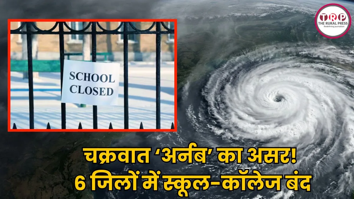 चक्रवात ‘अर्नब’ का असर! 6 जिलों में स्कूल-कॉलेज बंद, भारी बारिश और तूफ़ान का अलर्ट