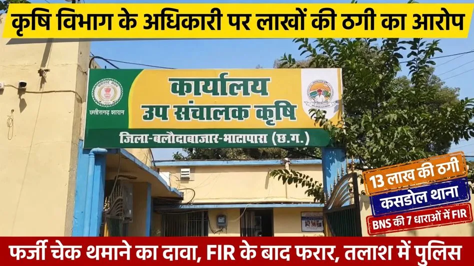 Balodabazar: कृषि विभाग के अधिकारी पर लाखों की ठगी का आरोप, फर्जी चेक थमाने का दावा, FIR के बाद फरार
